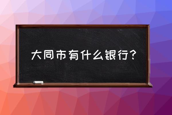 大同有交通银行吗 大同市有什么银行？