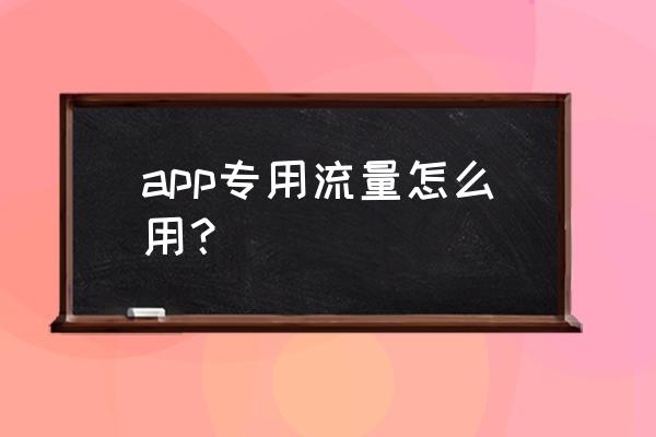 4g手机专用流量怎么用 app专用流量怎么用？