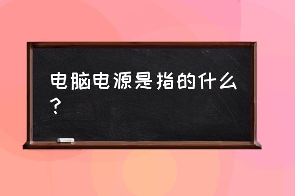 台式电脑连的电源指的是什么 电脑电源是指的什么？