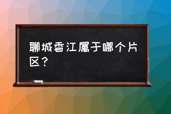 聊城香江批发市场几点开门 聊城香江属于哪个片区？