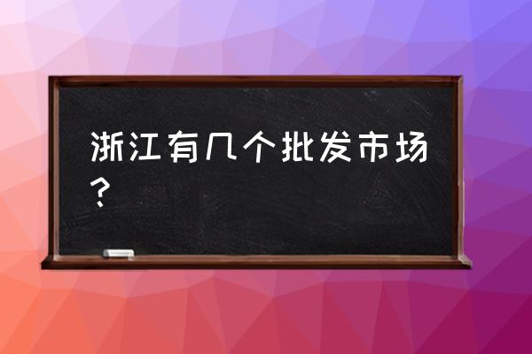 嵊州日用品批发市场在哪里 浙江有几个批发市场？