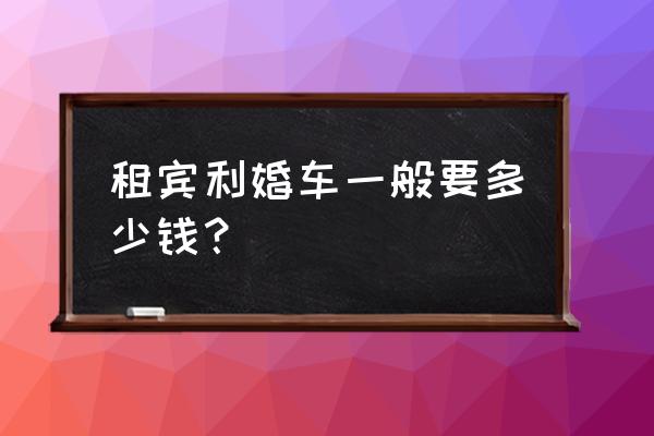 婚车租赁宾利哪便宜 租宾利婚车一般要多少钱？