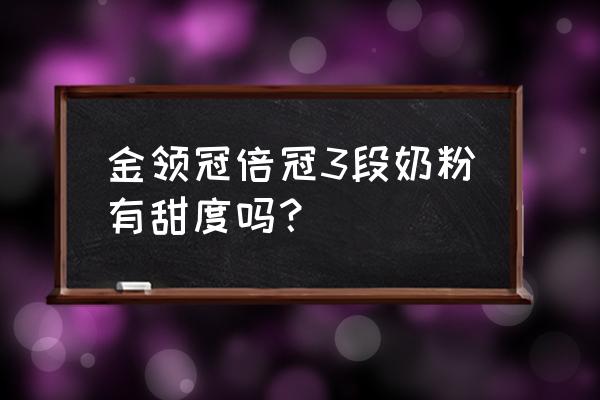 金领冠进口奶粉好不好 金领冠倍冠3段奶粉有甜度吗？