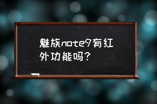 魅族note9长宽多少 魅族note9有红外功能吗？