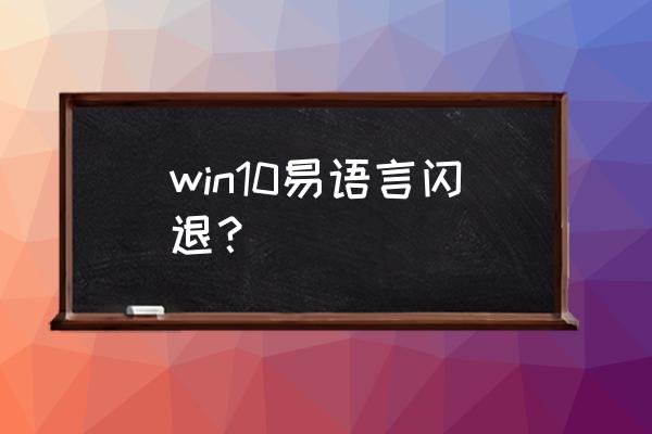 为什么易语言运行后就闪退 win10易语言闪退？