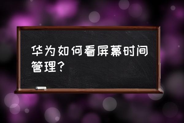 华为手机屏幕显示多长时间在哪调 华为如何看屏幕时间管理？