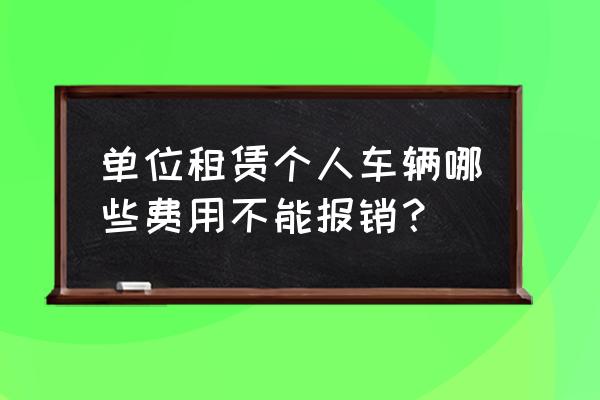 租赁车辆能报销保险费吗 单位租赁个人车辆哪些费用不能报销？