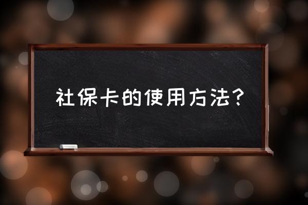 黑龙江社保卡怎么使用 社保卡的使用方法？