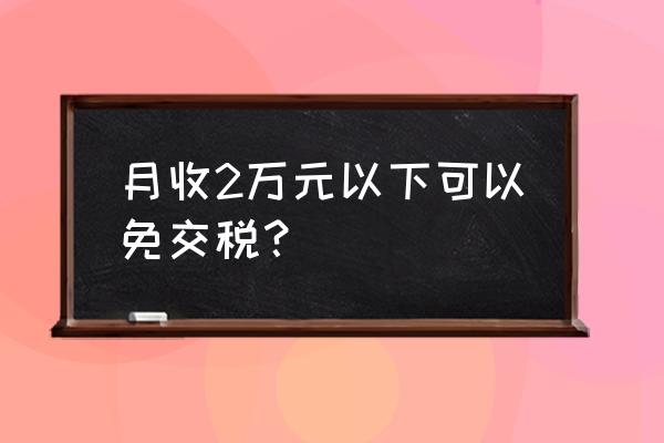 收入低于多少不用交税 月收2万元以下可以免交税？