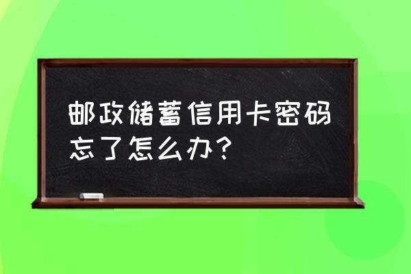 邮政储蓄信用卡怎么改密码 邮政储蓄信用卡密码忘了怎么办？