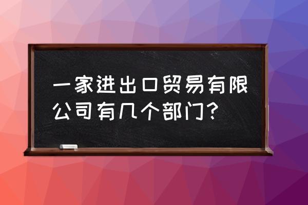 外贸出口涉及哪些部门 一家进出口贸易有限公司有几个部门？