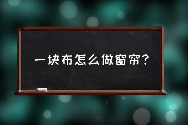 批发布教做窗帘吗1 一块布怎么做窗帘？