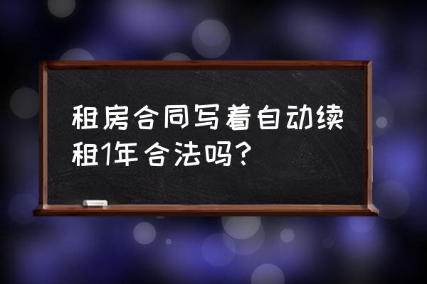 约定租赁合同自动续期有效吗 租房合同写着自动续租1年合法吗？