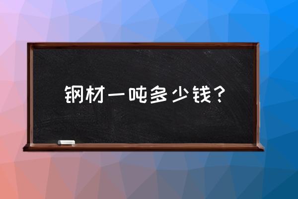 钢材批发价格多少 钢材一吨多少钱？