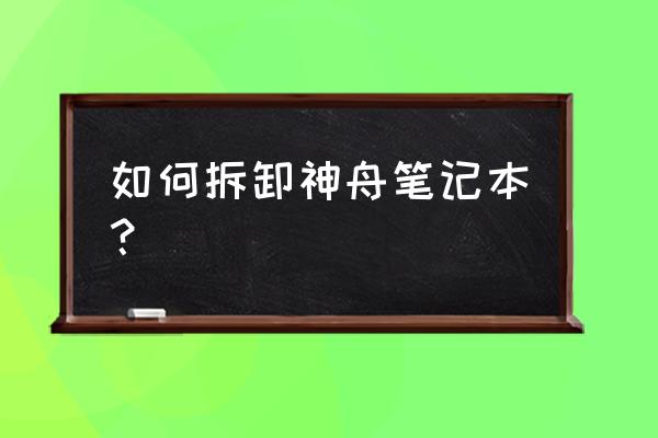 神舟笔记本优雅如何拆机 如何拆卸神舟笔记本？