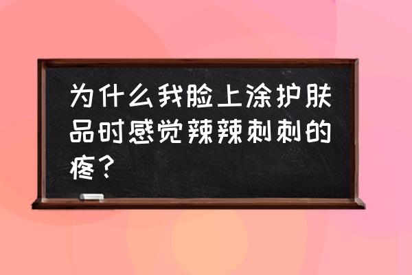 为什么抹护肤品脸刺痛 为什么我脸上涂护肤品时感觉辣辣刺刺的疼？