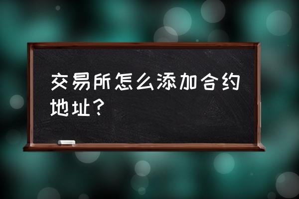 区块链公链合约地址怎么查 交易所怎么添加合约地址？