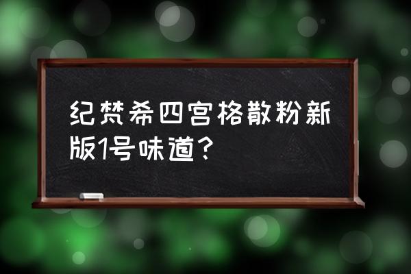 纪梵希1号散粉什么味道 纪梵希四宫格散粉新版1号味道？