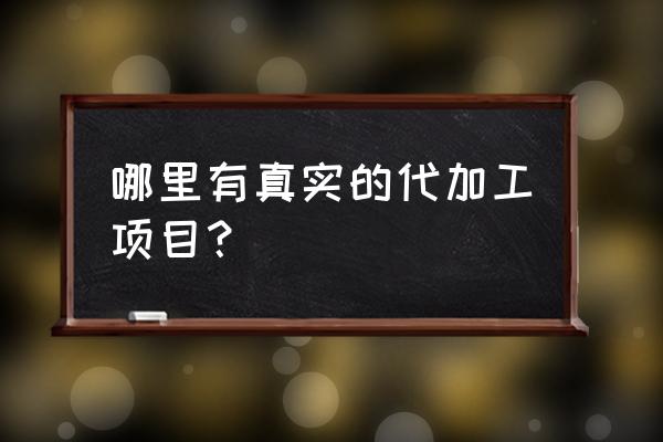 哪儿有真实的手工活加工 哪里有真实的代加工项目？