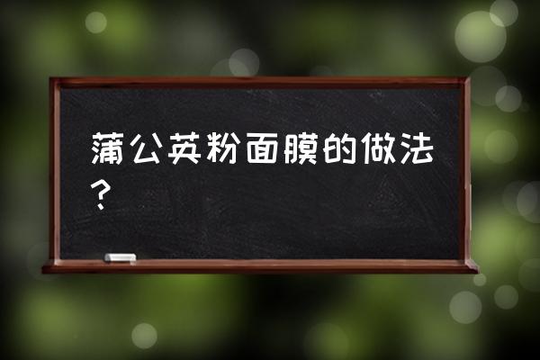 婆婆丁水泡压缩面膜用热水吗 蒲公英粉面膜的做法？