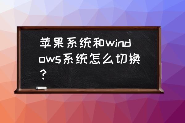 微软能改苹果系统吗 苹果系统和windows系统怎么切换？