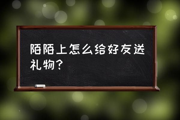 陌陌上礼物托运是什么 陌陌上怎么给好友送礼物？