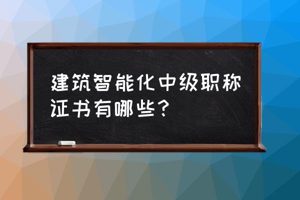 智能家居有什么证书 建筑智能化中级职称证书有哪些？