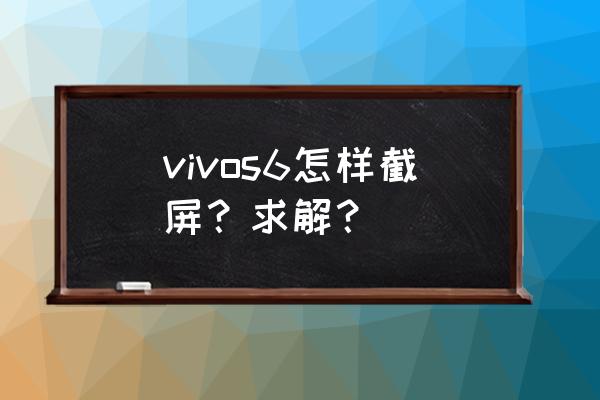 vivos6怎么截屏 vivos6怎样截屏？求解？