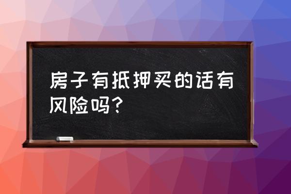 有抵押的房产证上有没有风险 房子有抵押买的话有风险吗？