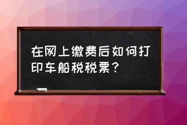 微信交车船税怎样打印 在网上缴费后如何打印车船税税票？