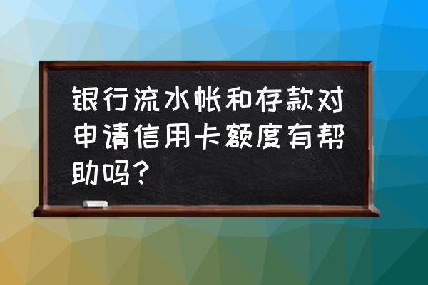 储蓄卡流水对办信用卡有用吗 银行流水帐和存款对申请信用卡额度有帮助吗？