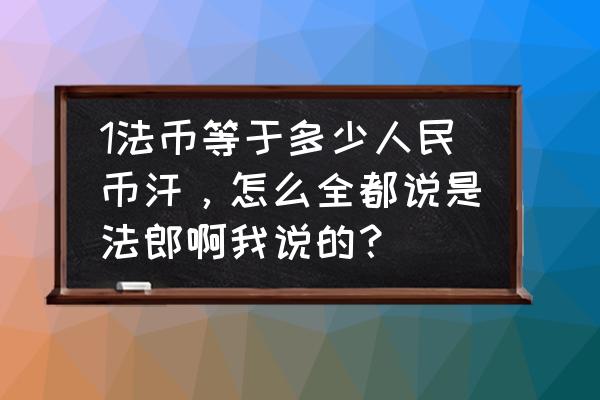 2500法郎相当于人民币多少钱 1法币等于多少人民币汗，怎么全都说是法郎啊我说的？