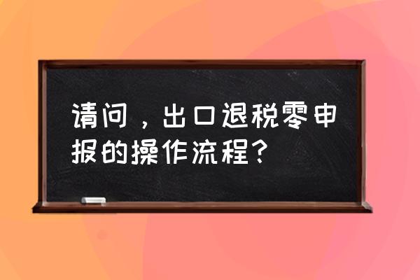 出口退税生成明细数据在哪里 请问，出口退税零申报的操作流程？