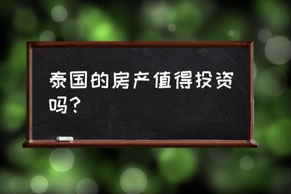 泰国的房产可投资吗 泰国的房产值得投资吗？