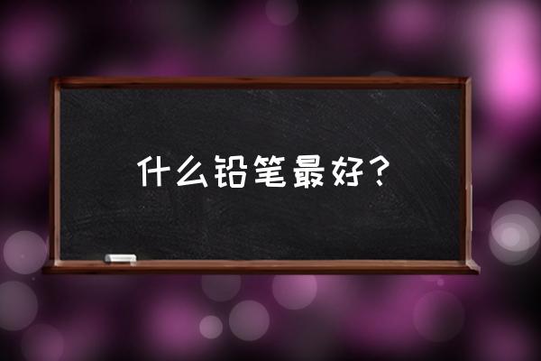 德国进口铅笔哪款最好 什么铅笔最好？