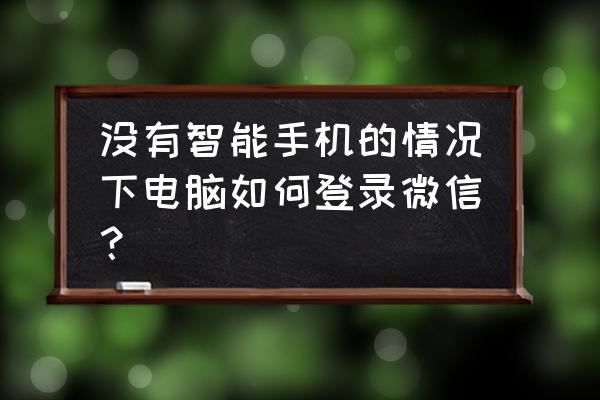 微信网页没手机登陆不了怎么办啊 没有智能手机的情况下电脑如何登录微信？