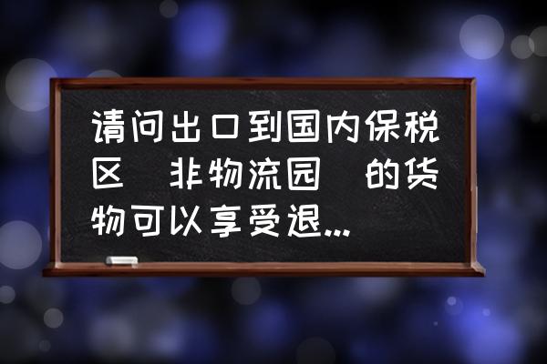 保税区企业付美金能出口退税吗 请问出口到国内保税区（非物流园）的货物可以享受退税优惠吗？