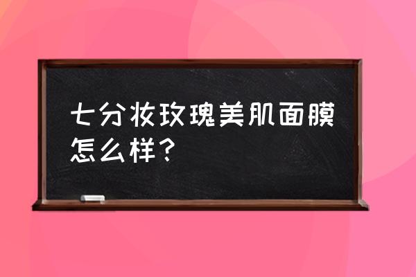 美肌一族面膜怎么样 七分妆玫瑰美肌面膜怎么样？