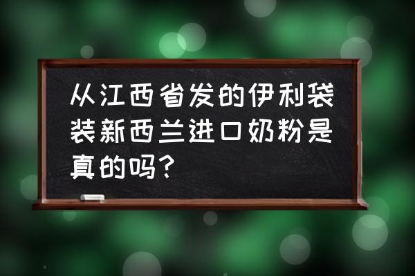 如何鉴别是真正进口奶粉 从江西省发的伊利袋装新西兰进口奶粉是真的吗？