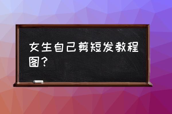 怎样修剪短发刘海 女生自己剪短发教程图？