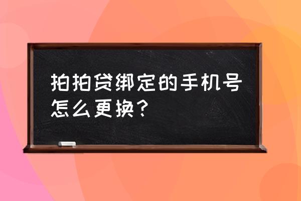 拍拍贷怎样绑定手机号码 拍拍贷绑定的手机号怎么更换？