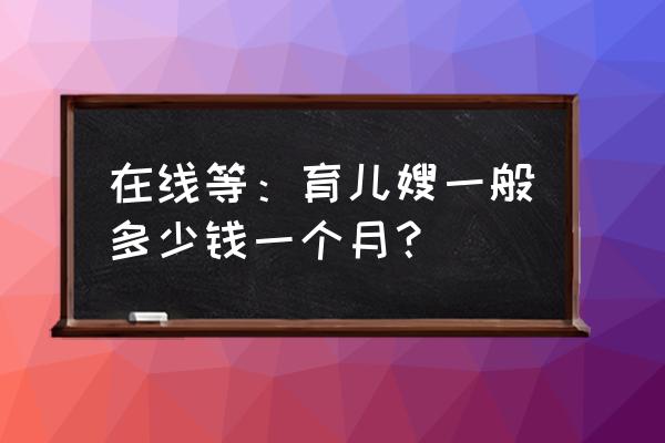 双胞胎育儿嫂多少钱 在线等：育儿嫂一般多少钱一个月？