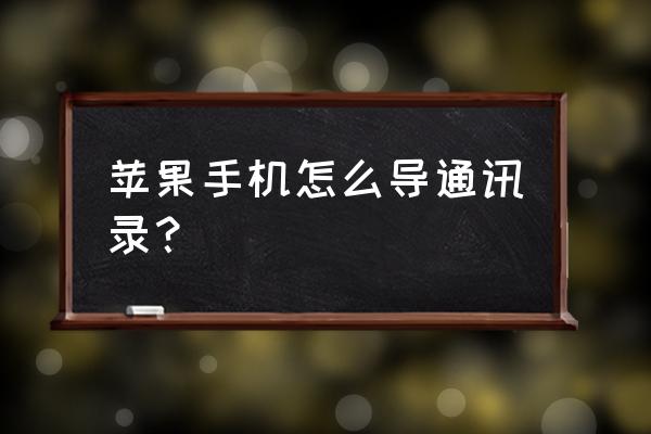 苹果手机怎么一键导出通讯录 苹果手机怎么导通讯录？