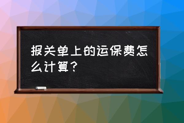 进口报关时运费有什么注意的 报关单上的运保费怎么计算？