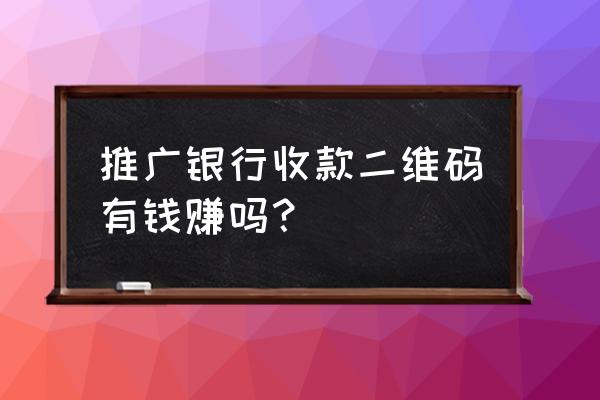 银行二维码支付营销方案怎么写 推广银行收款二维码有钱赚吗？