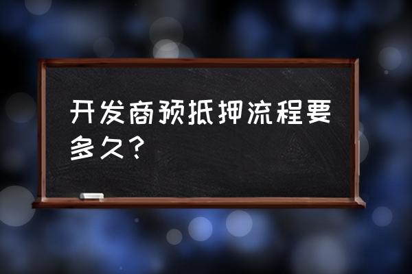 期房贷款什么时候抵押 开发商预抵押流程要多久？