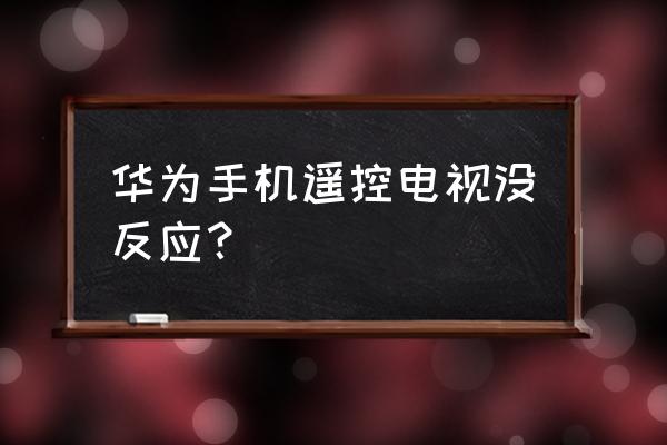 华为手机智能遥控怎么用不了 华为手机遥控电视没反应？