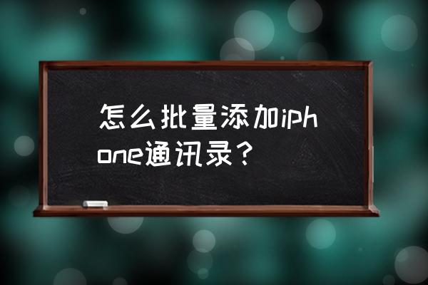 苹果手机怎么一键添加通讯录 怎么批量添加iphone通讯录？