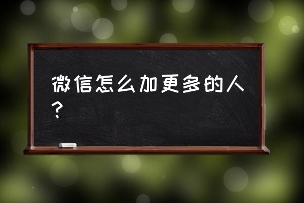 怎样才能添加更多微信好友 微信怎么加更多的人？