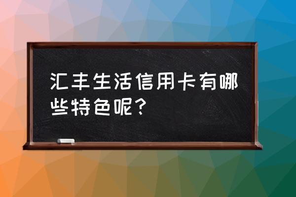 汇丰银行信用卡哪种卡好 汇丰生活信用卡有哪些特色呢？